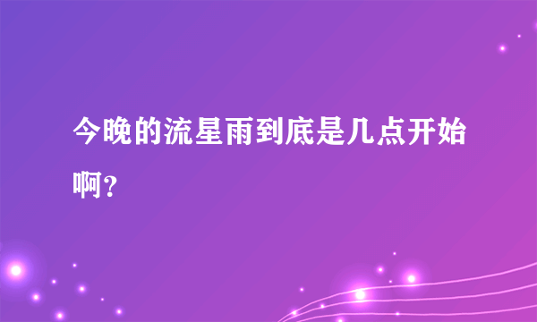 今晚的流星雨到底是几点开始啊？