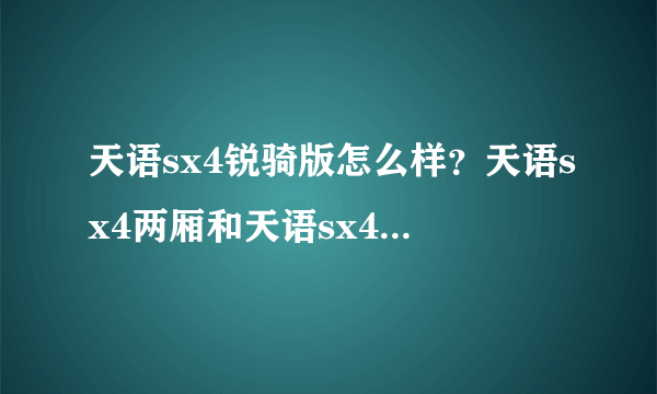 天语sx4锐骑版怎么样？天语sx4两厢和天语sx4三厢区别