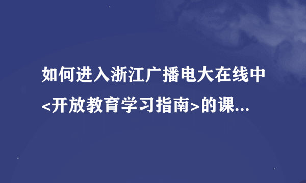 如何进入浙江广播电大在线中<开放教育学习指南>的课程讨论区？过程！