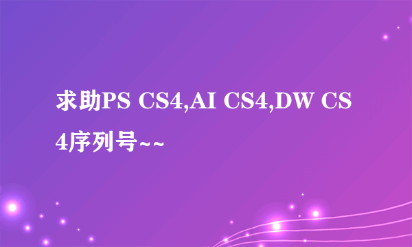 求助PS CS4,AI CS4,DW CS4序列号~~