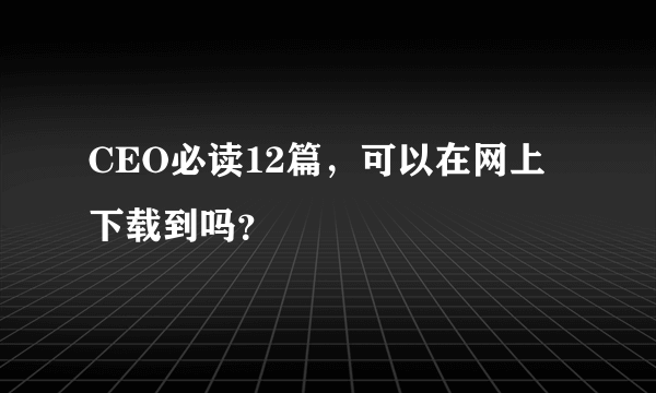 CEO必读12篇，可以在网上下载到吗？