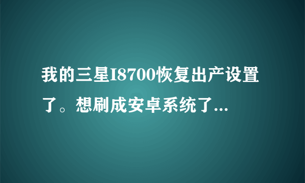 我的三星I8700恢复出产设置了。想刷成安卓系统了。能否刷呢?