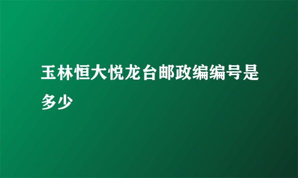 玉林恒大悦龙台邮政编编号是多少