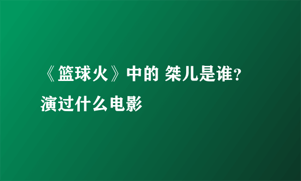 《篮球火》中的 桀儿是谁？演过什么电影