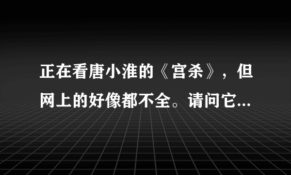 正在看唐小淮的《宫杀》，但网上的好像都不全。请问它的结局是第几章？ 什么时候可以看到结局啊？