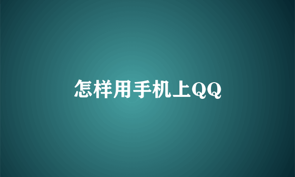 怎样用手机上QQ