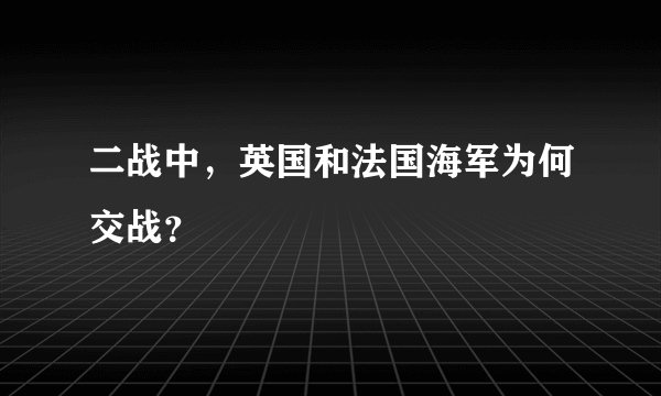 二战中，英国和法国海军为何交战？