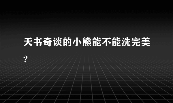 天书奇谈的小熊能不能洗完美?