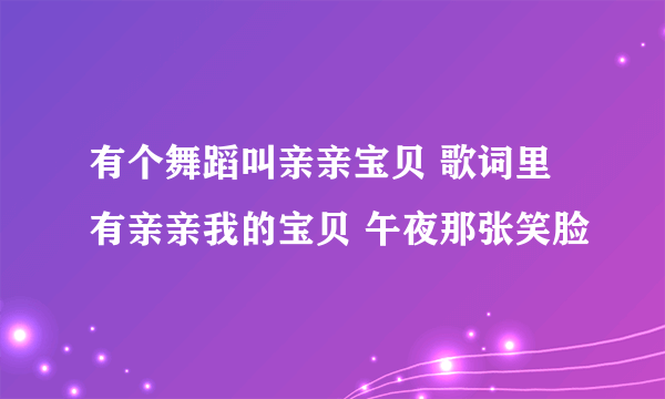 有个舞蹈叫亲亲宝贝 歌词里有亲亲我的宝贝 午夜那张笑脸