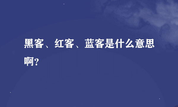 黑客、红客、蓝客是什么意思啊？