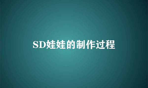 SD娃娃的制作过程