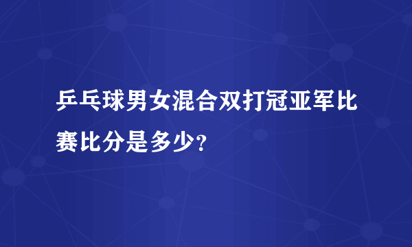 乒乓球男女混合双打冠亚军比赛比分是多少？