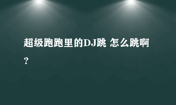 超级跑跑里的DJ跳 怎么跳啊？