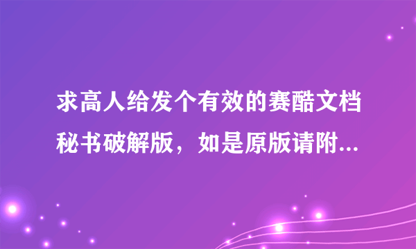 求高人给发个有效的赛酷文档秘书破解版，如是原版请附上用户名以及注册码，谢谢了。我的邮箱是zxl3910@163