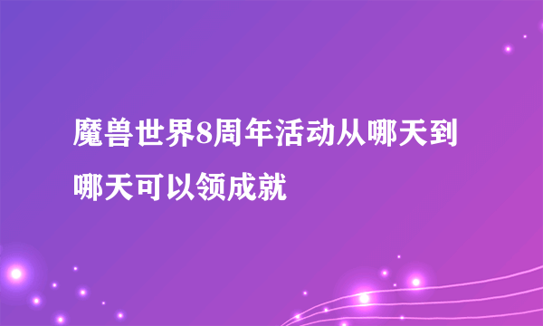 魔兽世界8周年活动从哪天到哪天可以领成就