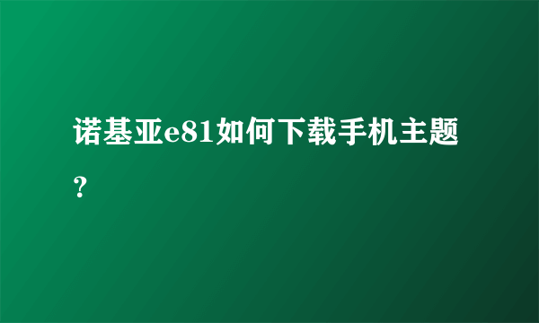 诺基亚e81如何下载手机主题？