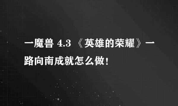 一魔兽 4.3 《英雄的荣耀》一路向南成就怎么做！