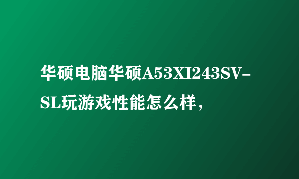 华硕电脑华硕A53XI243SV-SL玩游戏性能怎么样，