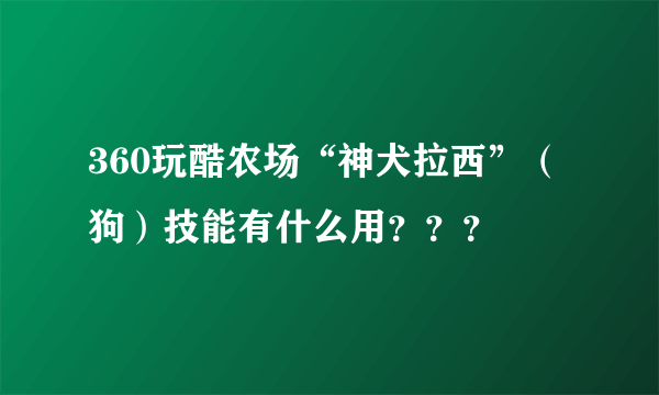 360玩酷农场“神犬拉西”（狗）技能有什么用？？？