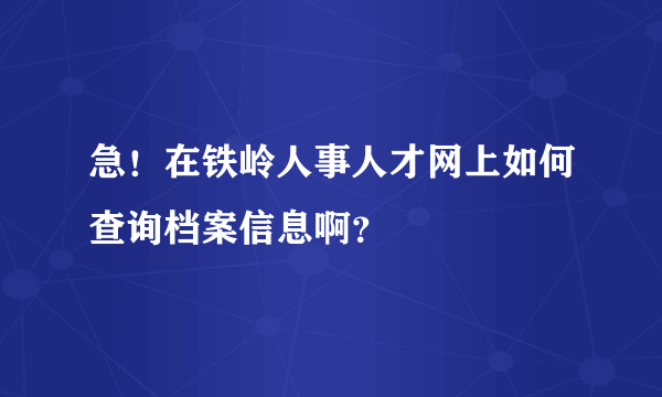 急！在铁岭人事人才网上如何查询档案信息啊？