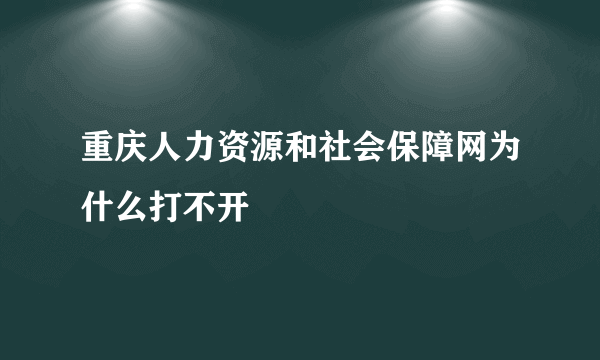 重庆人力资源和社会保障网为什么打不开