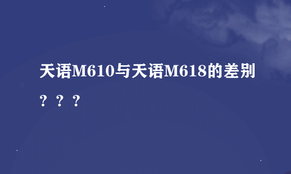 天语M610与天语M618的差别？？？