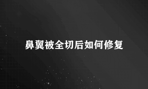 鼻翼被全切后如何修复