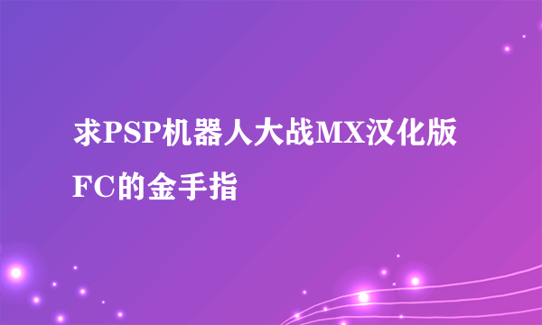 求PSP机器人大战MX汉化版 FC的金手指