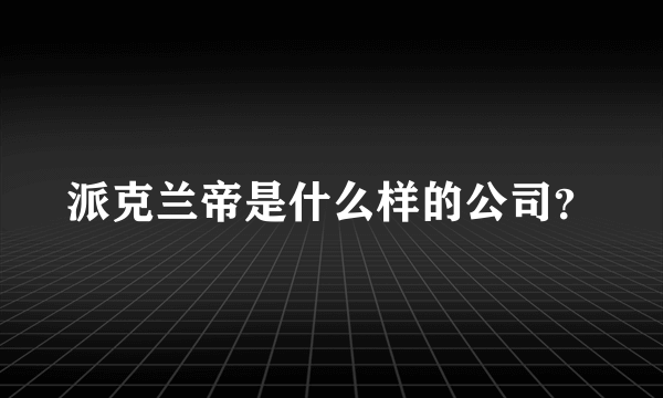 派克兰帝是什么样的公司？