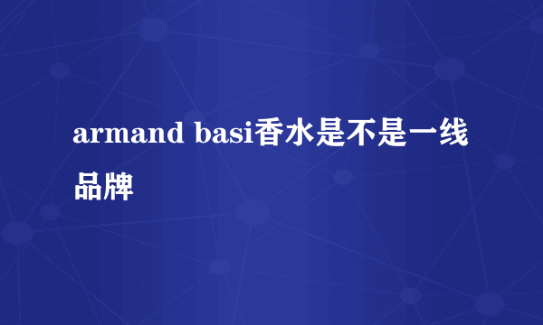 armand basi香水是不是一线品牌