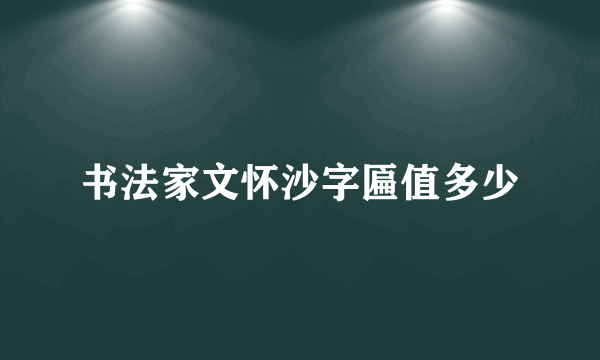 书法家文怀沙字匾值多少