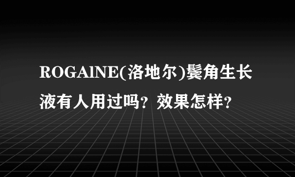 ROGAlNE(洛地尔)鬓角生长液有人用过吗？效果怎样？