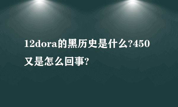 12dora的黑历史是什么?450又是怎么回事?