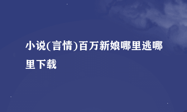 小说(言情)百万新娘哪里逃哪里下载