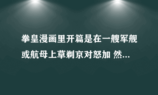 拳皇漫画里开篇是在一艘军舰或航母上草剃京对怒加 然后说怒加的是神族不死身 而他的是永恒不灭体