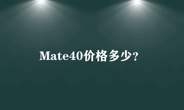 Mate40价格多少？