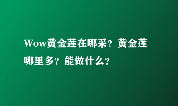 Wow黄金莲在哪采？黄金莲哪里多？能做什么？