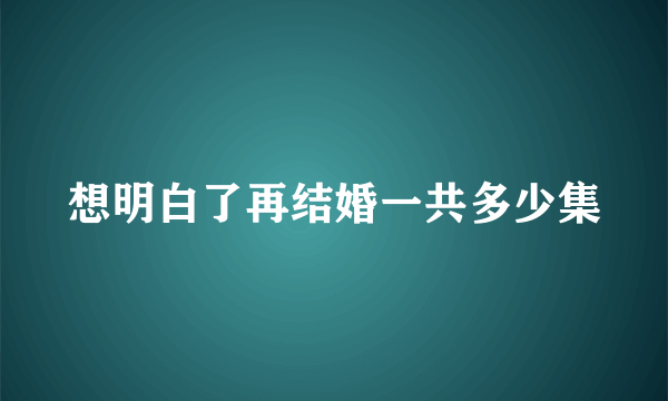 想明白了再结婚一共多少集