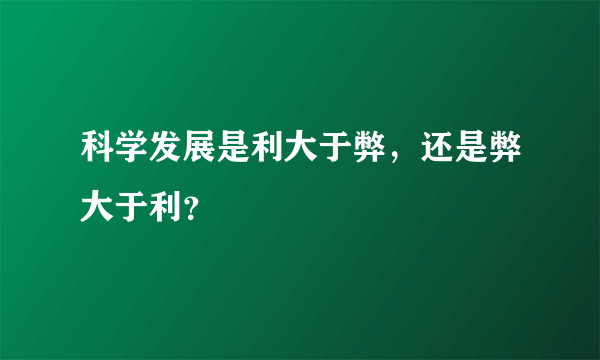 科学发展是利大于弊，还是弊大于利？