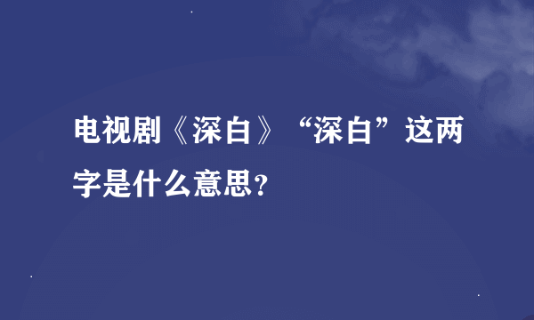 电视剧《深白》“深白”这两字是什么意思？