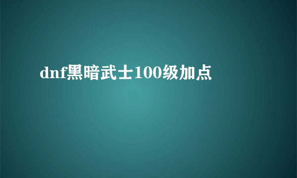 dnf黑暗武士100级加点