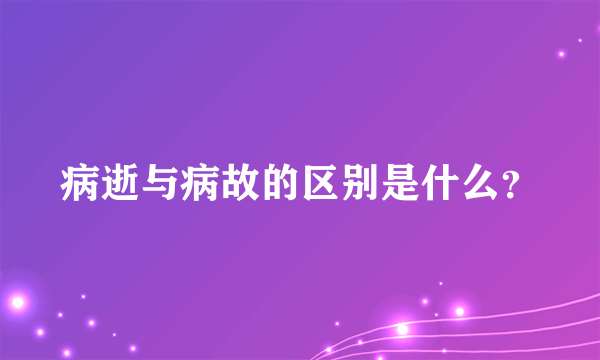 病逝与病故的区别是什么？