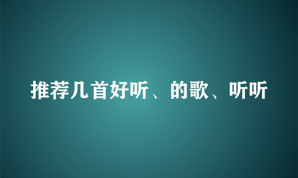 推荐几首好听、的歌、听听