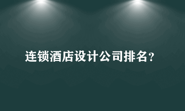 连锁酒店设计公司排名？