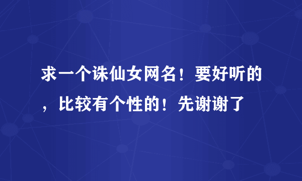 求一个诛仙女网名！要好听的，比较有个性的！先谢谢了