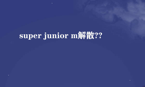 super junior m解散??