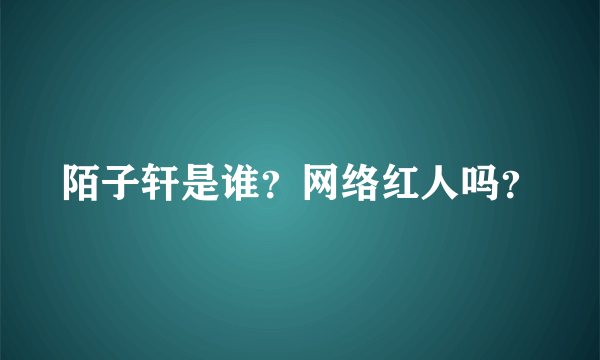 陌子轩是谁？网络红人吗？