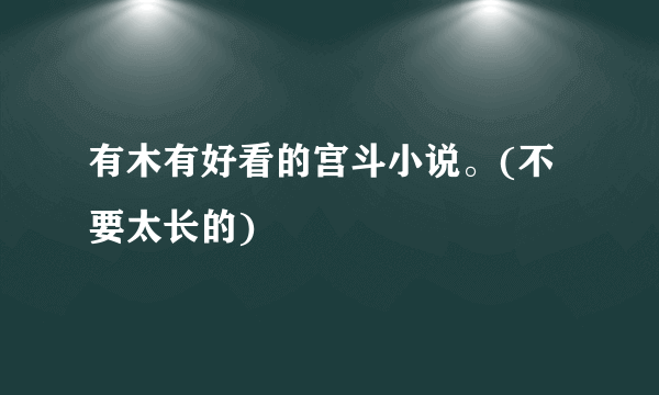 有木有好看的宫斗小说。(不要太长的)