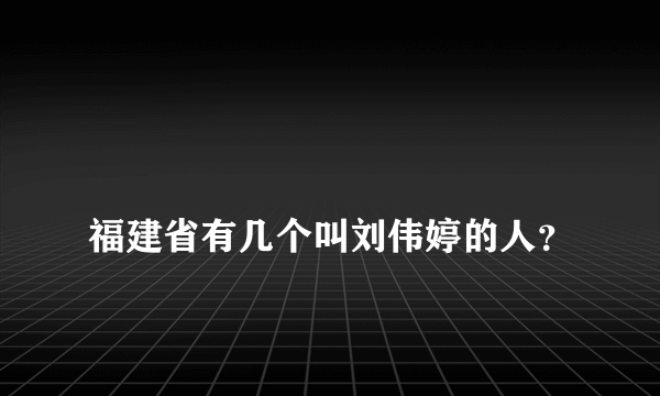 
福建省有几个叫刘伟婷的人？

