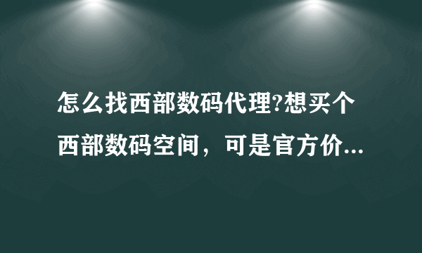 怎么找西部数码代理?想买个西部数码空间，可是官方价格贵，听说找他们代理买便宜，知道的推荐下